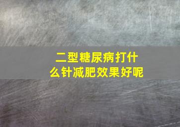 二型糖尿病打什么针减肥效果好呢