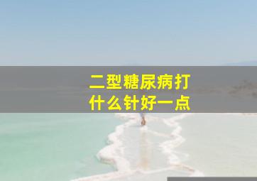 二型糖尿病打什么针好一点