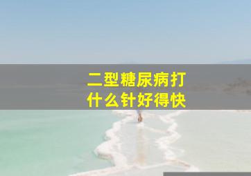 二型糖尿病打什么针好得快