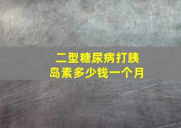 二型糖尿病打胰岛素多少钱一个月