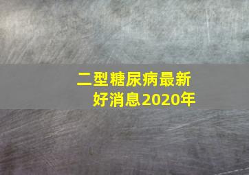 二型糖尿病最新好消息2020年