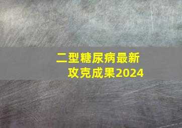 二型糖尿病最新攻克成果2024