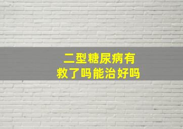 二型糖尿病有救了吗能治好吗