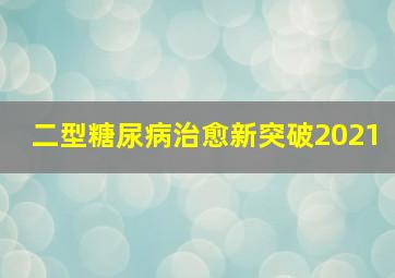 二型糖尿病治愈新突破2021