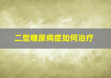 二型糖尿病症如何治疗