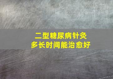 二型糖尿病针灸多长时间能治愈好