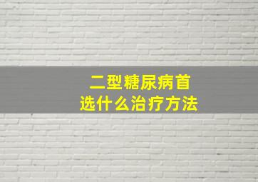 二型糖尿病首选什么治疗方法