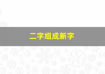 二字组成新字