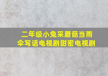 二年级小兔采蘑菇当雨伞写话电视剧甜密电视剧