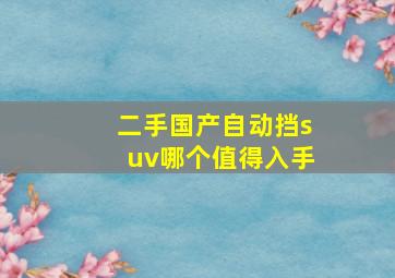 二手国产自动挡suv哪个值得入手