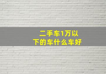 二手车1万以下的车什么车好