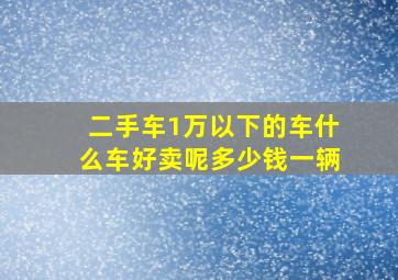 二手车1万以下的车什么车好卖呢多少钱一辆