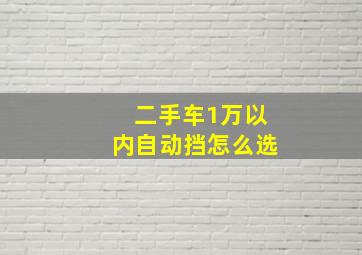 二手车1万以内自动挡怎么选