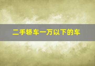 二手轿车一万以下的车