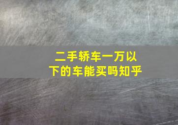 二手轿车一万以下的车能买吗知乎