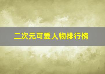 二次元可爱人物排行榜