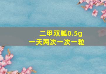 二甲双胍0.5g一天两次一次一粒