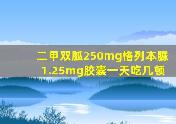 二甲双胍250mg格列本脲1.25mg胶囊一天吃几顿