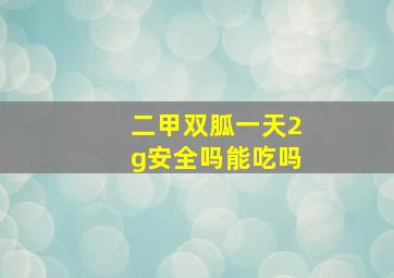 二甲双胍一天2g安全吗能吃吗