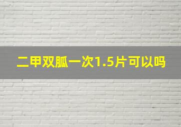 二甲双胍一次1.5片可以吗