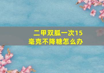 二甲双胍一次15毫克不降糖怎么办