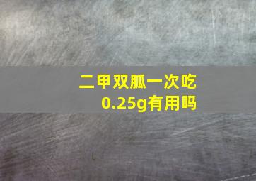 二甲双胍一次吃0.25g有用吗