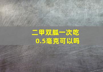 二甲双胍一次吃0.5毫克可以吗