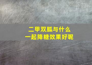 二甲双胍与什么一起降糖效果好呢