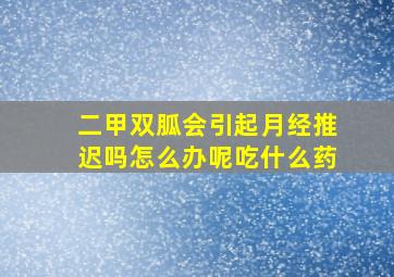 二甲双胍会引起月经推迟吗怎么办呢吃什么药