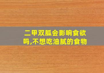 二甲双胍会影响食欲吗,不想吃油腻的食物