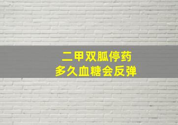 二甲双胍停药多久血糖会反弹