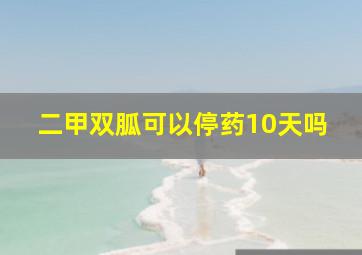 二甲双胍可以停药10天吗