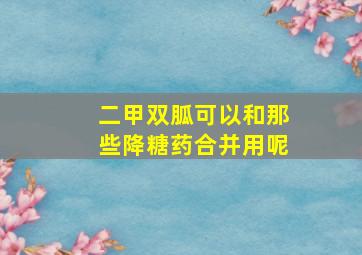 二甲双胍可以和那些降糖药合并用呢