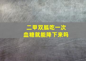 二甲双胍吃一次血糖就能降下来吗