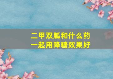 二甲双胍和什么药一起用降糖效果好