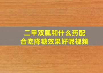 二甲双胍和什么药配合吃降糖效果好呢视频