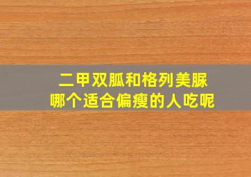 二甲双胍和格列美脲哪个适合偏瘦的人吃呢