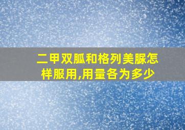 二甲双胍和格列美脲怎样服用,用量各为多少