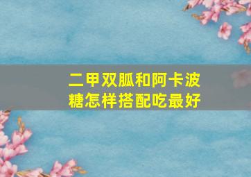 二甲双胍和阿卡波糖怎样搭配吃最好