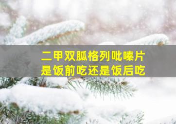 二甲双胍格列吡嗪片是饭前吃还是饭后吃