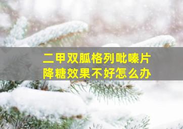 二甲双胍格列吡嗪片降糖效果不好怎么办