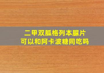 二甲双胍格列本脲片可以和阿卡波糖同吃吗