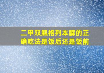 二甲双胍格列本脲的正确吃法是饭后还是饭前