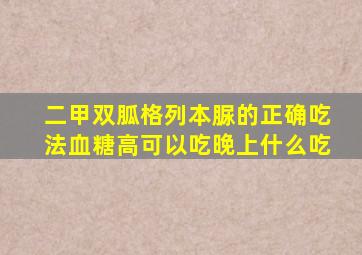 二甲双胍格列本脲的正确吃法血糖高可以吃晚上什么吃