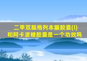 二甲双胍格列本脲胶囊(l)和阿卡波糖胶囊是一个功效吗