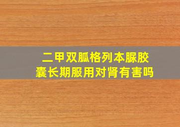 二甲双胍格列本脲胶囊长期服用对肾有害吗