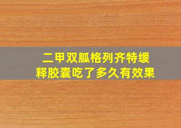 二甲双胍格列齐特缓释胶囊吃了多久有效果