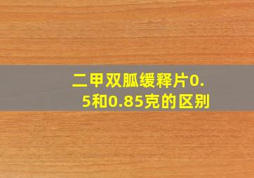 二甲双胍缓释片0.5和0.85克的区别