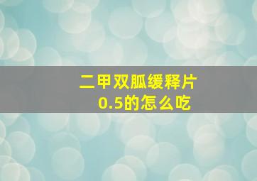 二甲双胍缓释片0.5的怎么吃