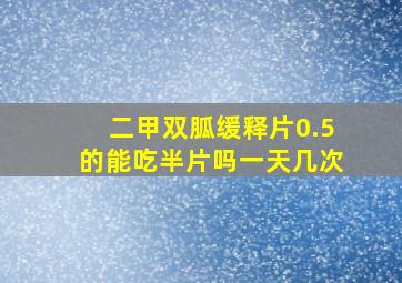 二甲双胍缓释片0.5的能吃半片吗一天几次